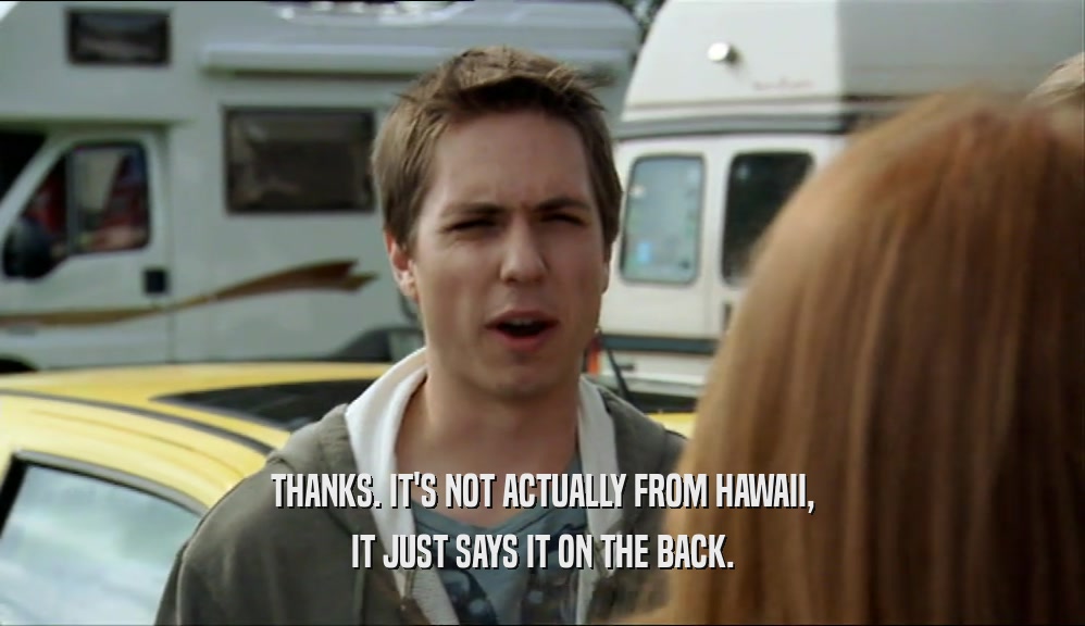 THANKS. IT'S NOT ACTUALLY FROM HAWAII, IT JUST SAYS IT ON THE BACK. 