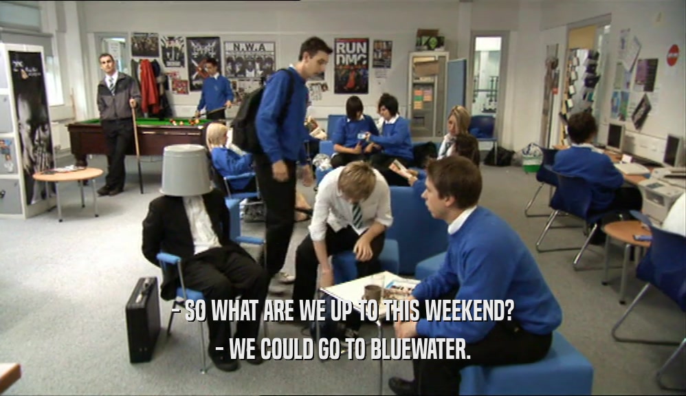 - SO WHAT ARE WE UP TO THIS WEEKEND? - WE COULD GO TO BLUEWATER. 