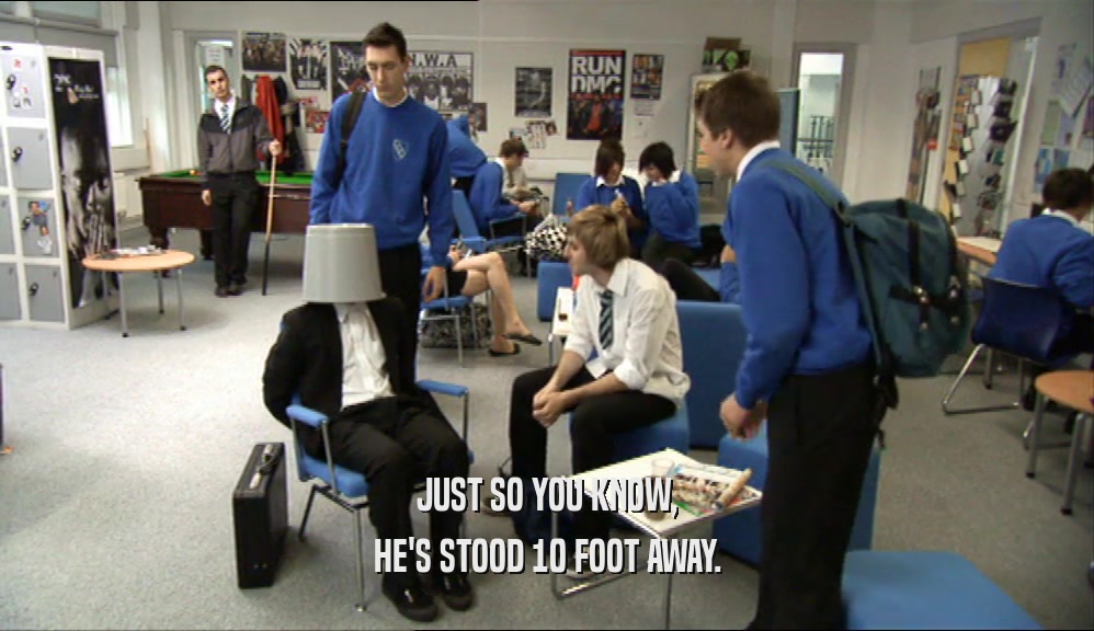 JUST SO YOU KNOW, HE'S STOOD 10 FOOT AWAY. 
