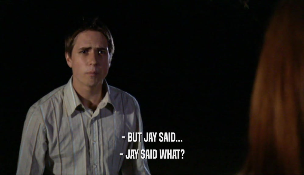 - BUT JAY SAID... - JAY SAID WHAT? 