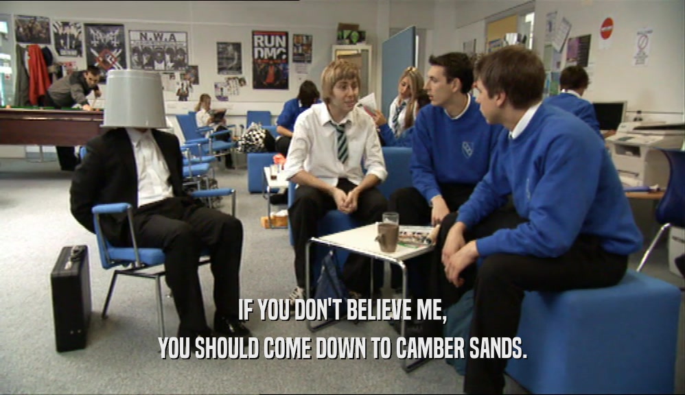 IF YOU DON'T BELIEVE ME, YOU SHOULD COME DOWN TO CAMBER SANDS. 