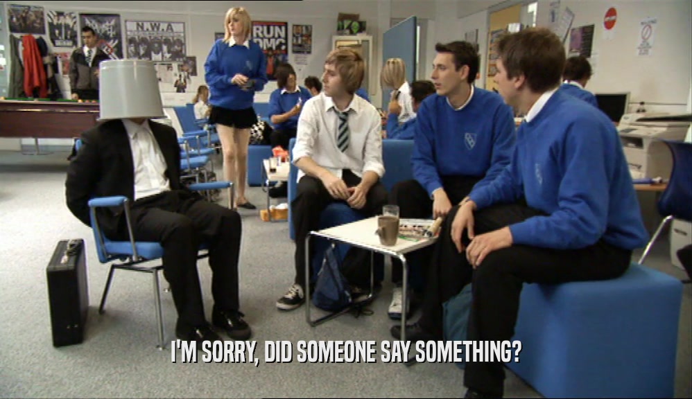 I'M SORRY, DID SOMEONE SAY SOMETHING?  