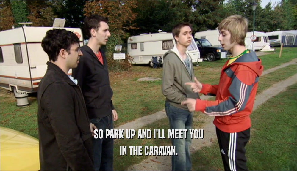SO PARK UP AND I'LL MEET YOU IN THE CARAVAN. 