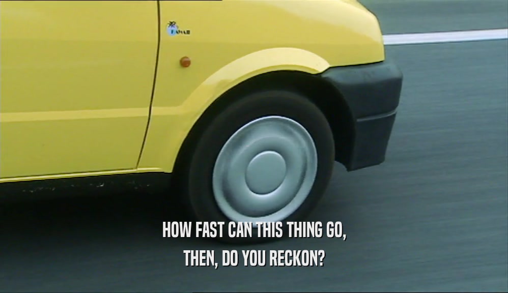 HOW FAST CAN THIS THING GO, THEN, DO YOU RECKON? 