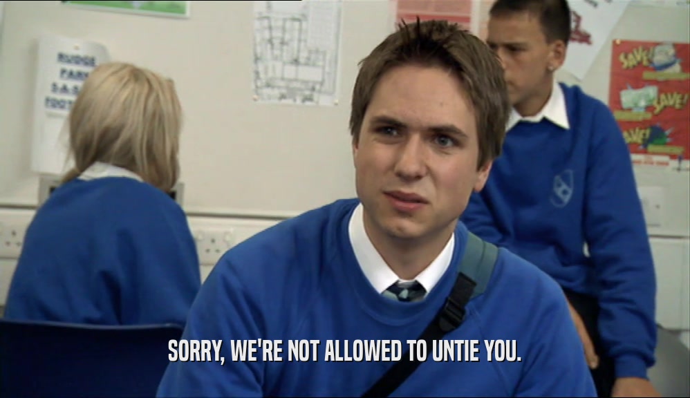 SORRY, WE'RE NOT ALLOWED TO UNTIE YOU.  