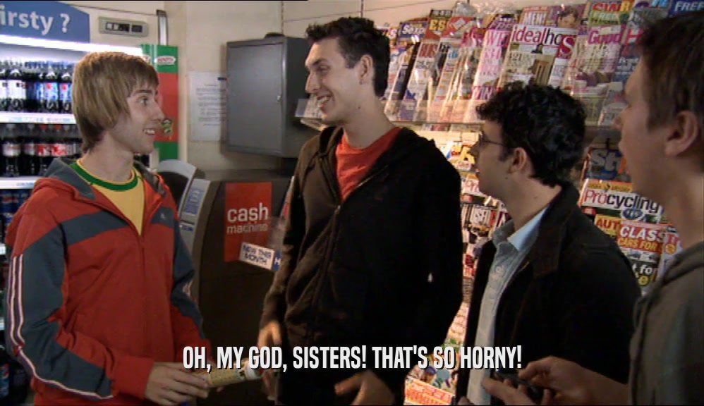 OH, MY GOD, SISTERS! THAT'S SO HORNY!  