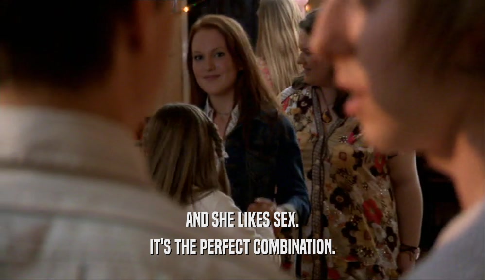 AND SHE LIKES SEX.
 IT'S THE PERFECT COMBINATION.
 