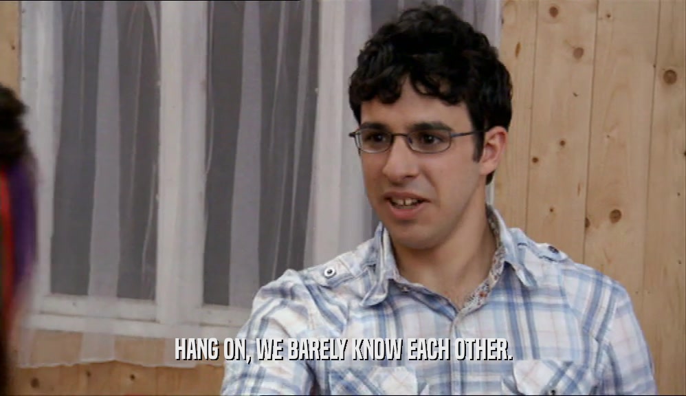 HANG ON, WE BARELY KNOW EACH OTHER.  