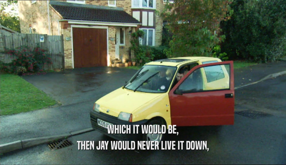 WHICH IT WOULD BE, THEN JAY WOULD NEVER LIVE IT DOWN, 