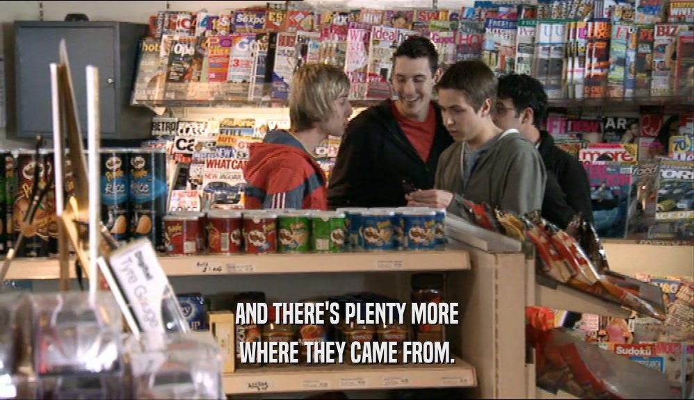AND THERE'S PLENTY MORE WHERE THEY CAME FROM. 