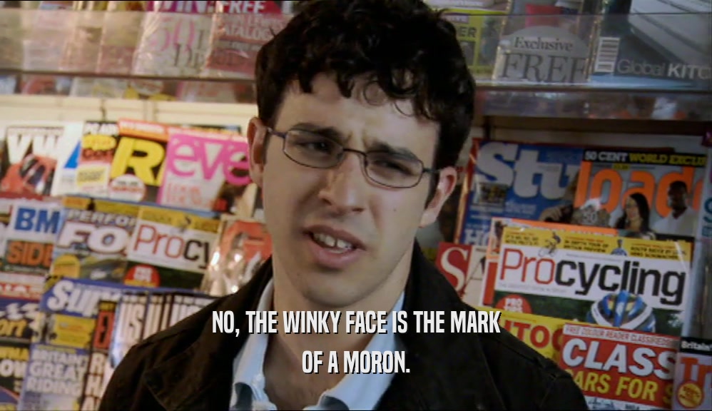 NO, THE WINKY FACE IS THE MARK OF A MORON. 