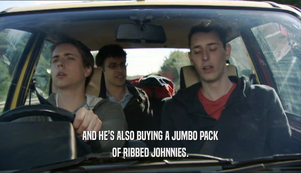AND HE'S ALSO BUYING A JUMBO PACK OF RIBBED JOHNNIES. 