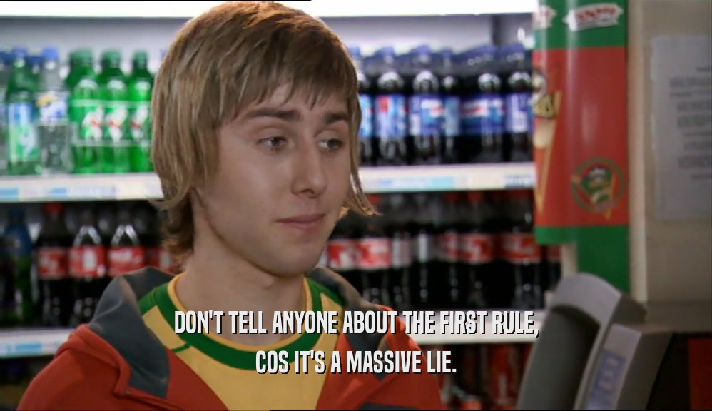 DON'T TELL ANYONE ABOUT THE FIRST RULE,
 COS IT'S A MASSIVE LIE.
 