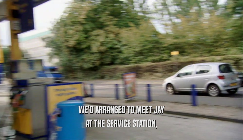 WE'D ARRANGED TO MEET JAY AT THE SERVICE STATION, 