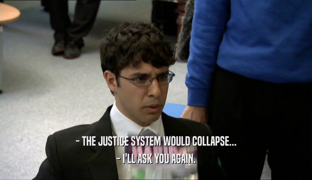 - THE JUSTICE SYSTEM WOULD COLLAPSE... - I'LL ASK YOU AGAIN. 