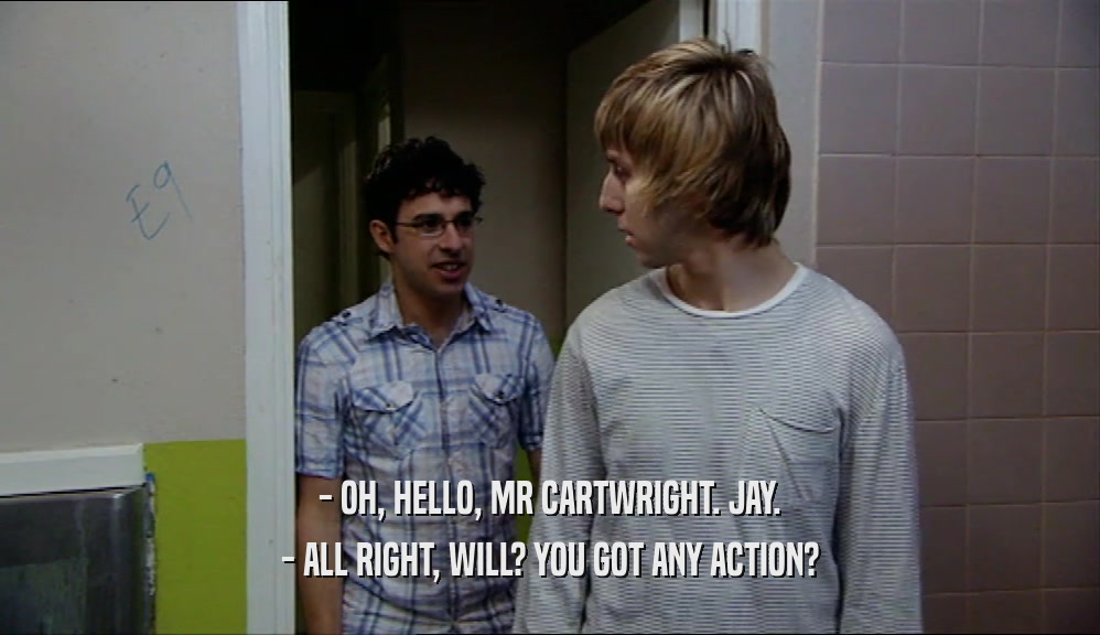 - OH, HELLO, MR CARTWRIGHT. JAY.
 - ALL RIGHT, WILL? YOU GOT ANY ACTION?
 