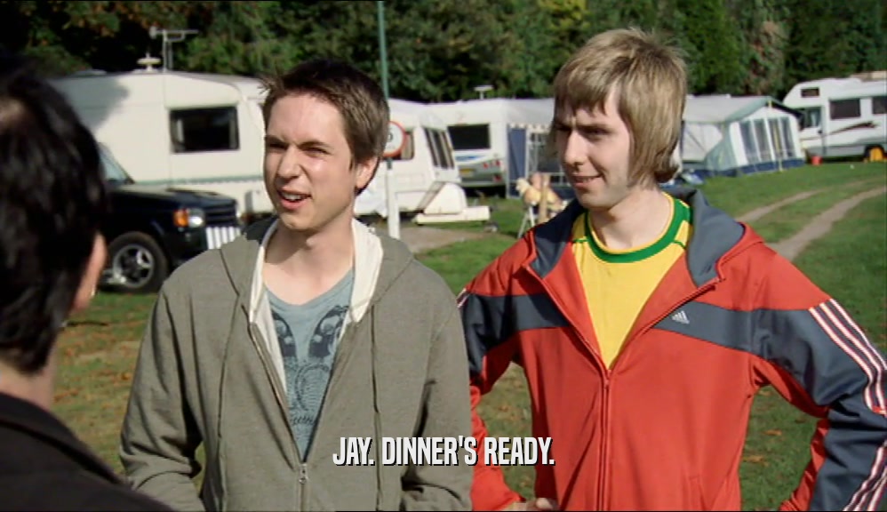 JAY. DINNER'S READY.  