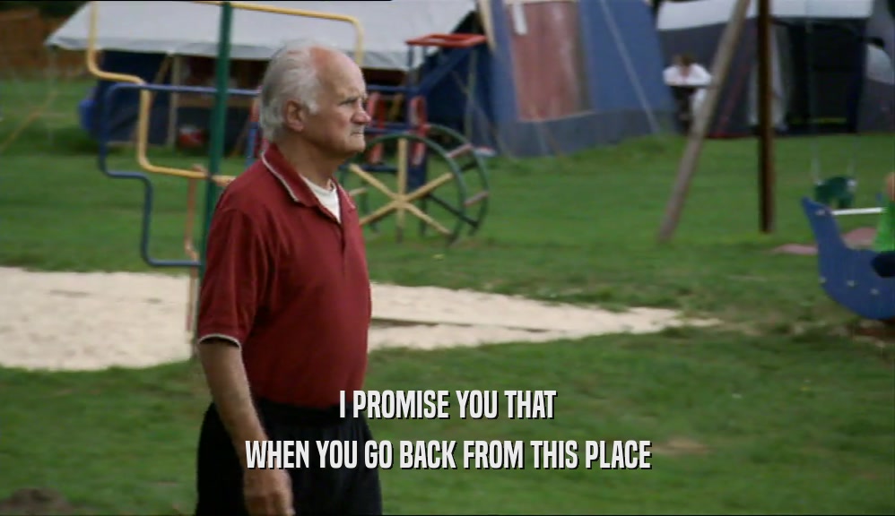 I PROMISE YOU THAT WHEN YOU GO BACK FROM THIS PLACE 