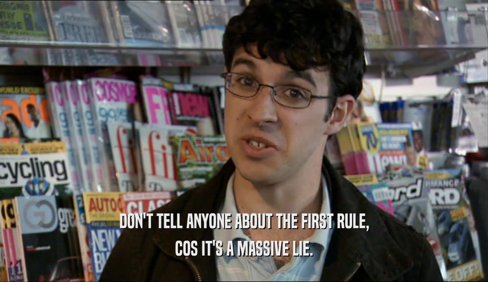 DON'T TELL ANYONE ABOUT THE FIRST RULE, COS IT'S A MASSIVE LIE. 