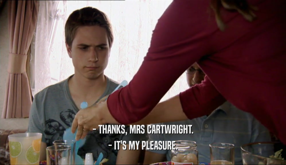 - THANKS, MRS CARTWRIGHT. - IT'S MY PLEASURE. 
