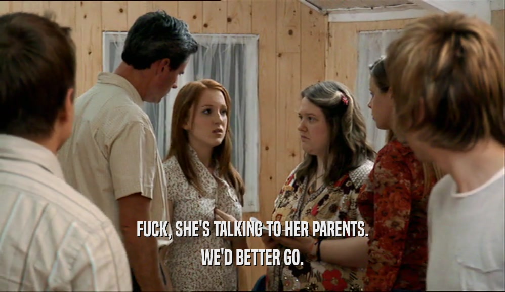 FUCK, SHE'S TALKING TO HER PARENTS. WE'D BETTER GO. 