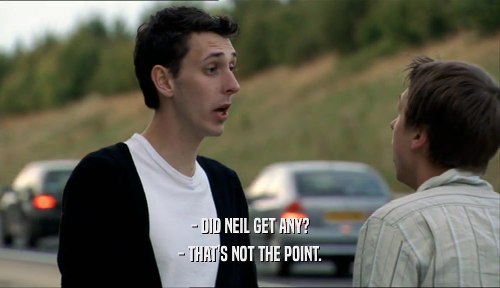 - DID NEIL GET ANY? - THAT'S NOT THE POINT. 