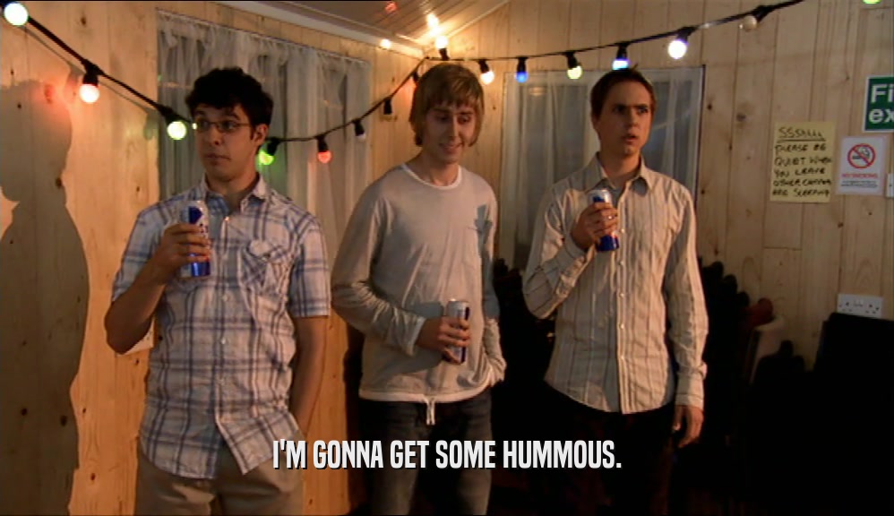 I'M GONNA GET SOME HUMMOUS.  