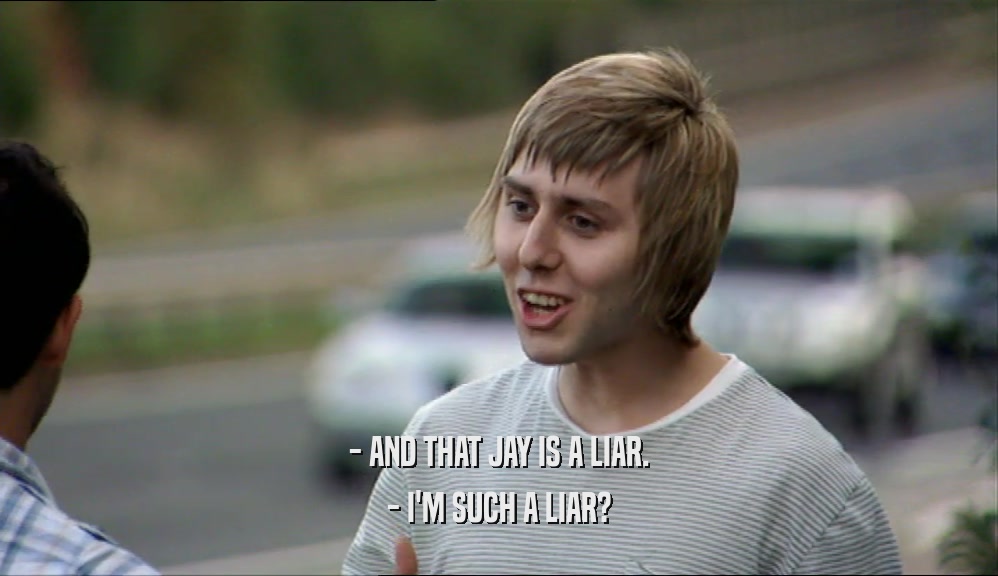 - AND THAT JAY IS A LIAR.
 - I'M SUCH A LIAR?
 