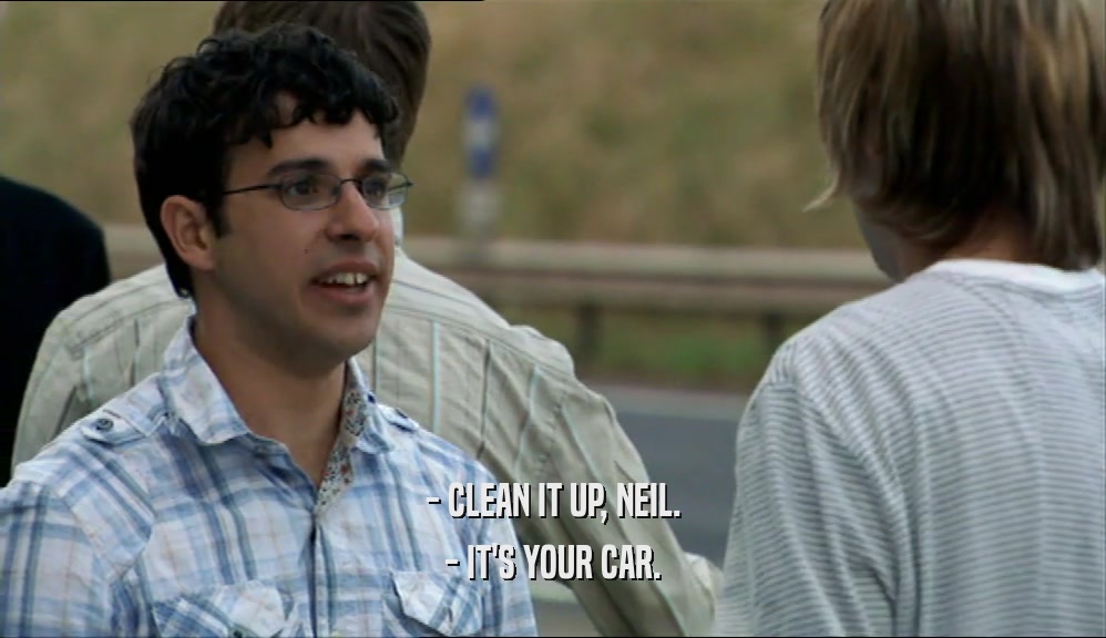 - CLEAN IT UP, NEIL.
 - IT'S YOUR CAR.
 