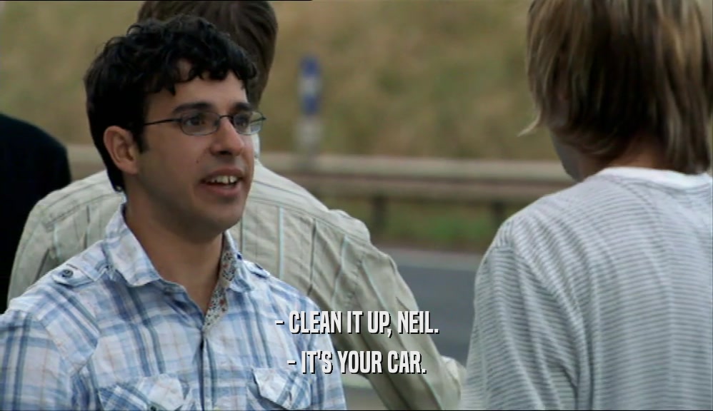 - CLEAN IT UP, NEIL. - IT'S YOUR CAR. 