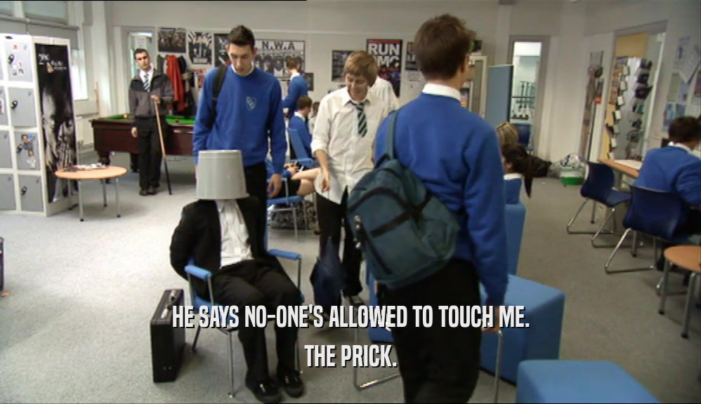 HE SAYS NO-ONE'S ALLOWED TO TOUCH ME.
 THE PRICK.
 