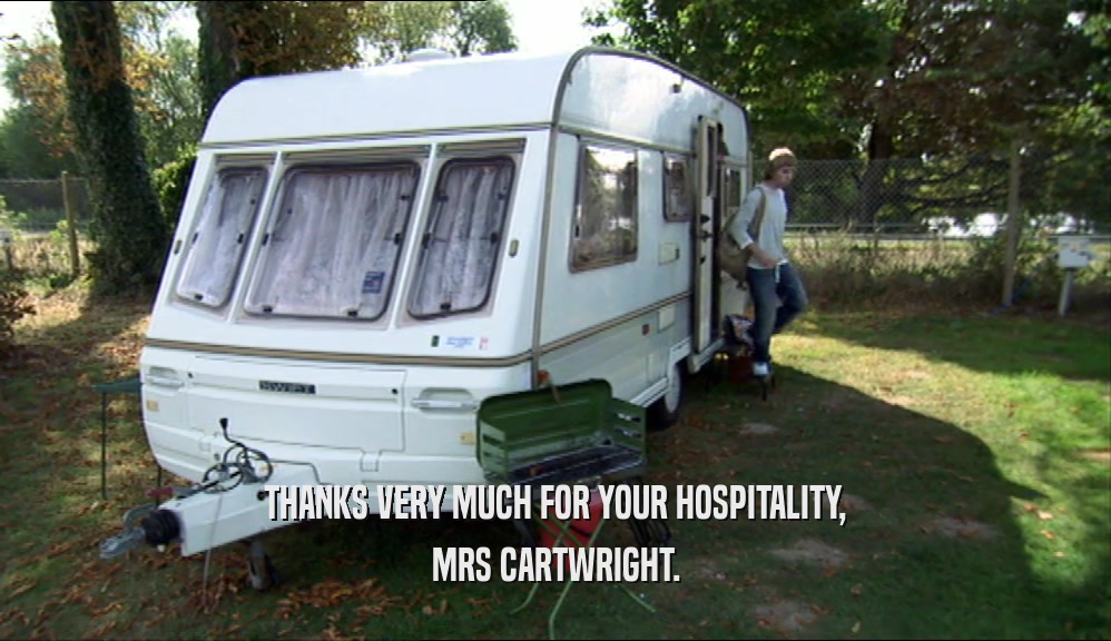 THANKS VERY MUCH FOR YOUR HOSPITALITY, MRS CARTWRIGHT. 