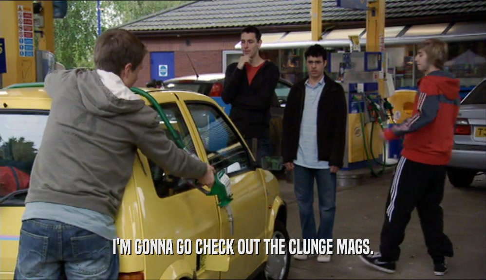 I'M GONNA GO CHECK OUT THE CLUNGE MAGS.  