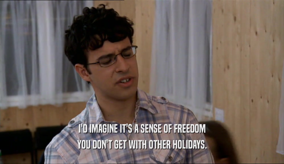 I'D IMAGINE IT'S A SENSE OF FREEDOM
 YOU DON'T GET WITH OTHER HOLIDAYS.
 