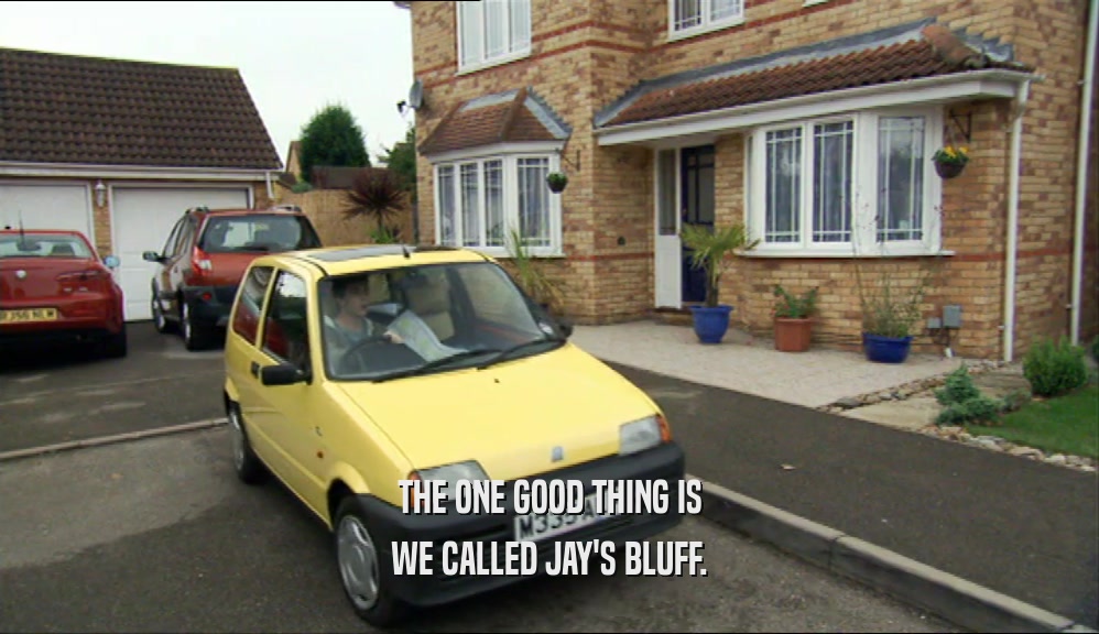 THE ONE GOOD THING IS WE CALLED JAY'S BLUFF. 