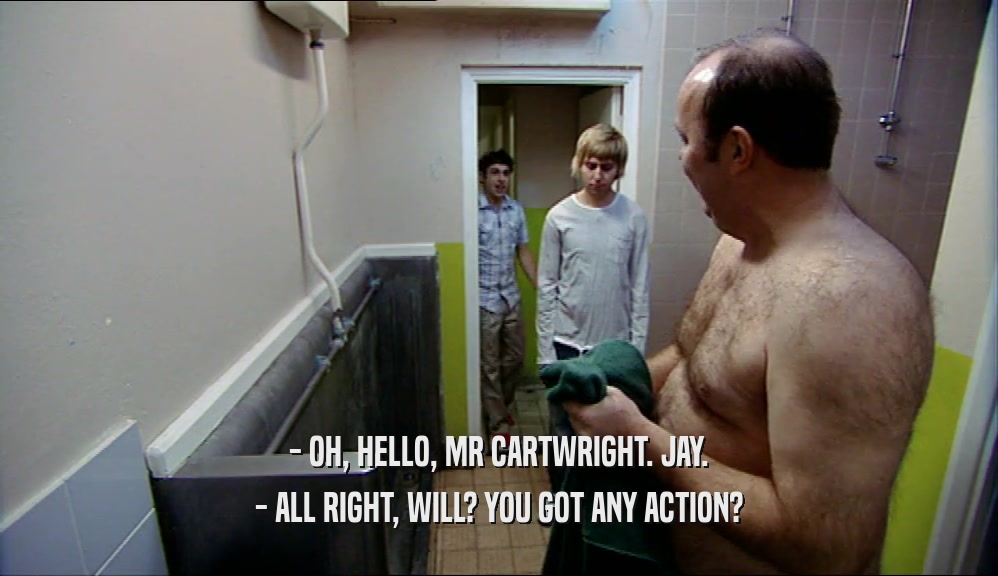- OH, HELLO, MR CARTWRIGHT. JAY. - ALL RIGHT, WILL? YOU GOT ANY ACTION? 