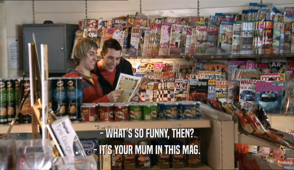 - WHAT'S SO FUNNY, THEN? - IT'S YOUR MUM IN THIS MAG. 