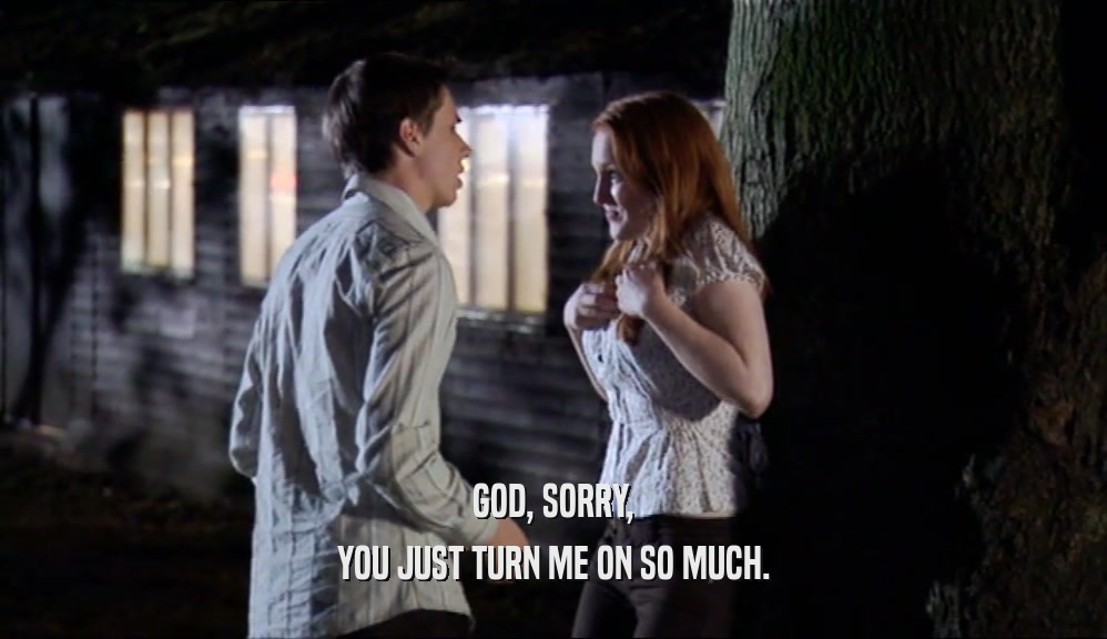 GOD, SORRY, YOU JUST TURN ME ON SO MUCH. 