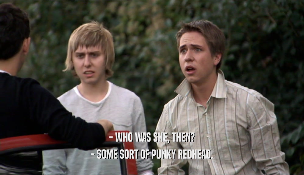 - WHO WAS SHE, THEN? - SOME SORT OF PUNKY REDHEAD. 
