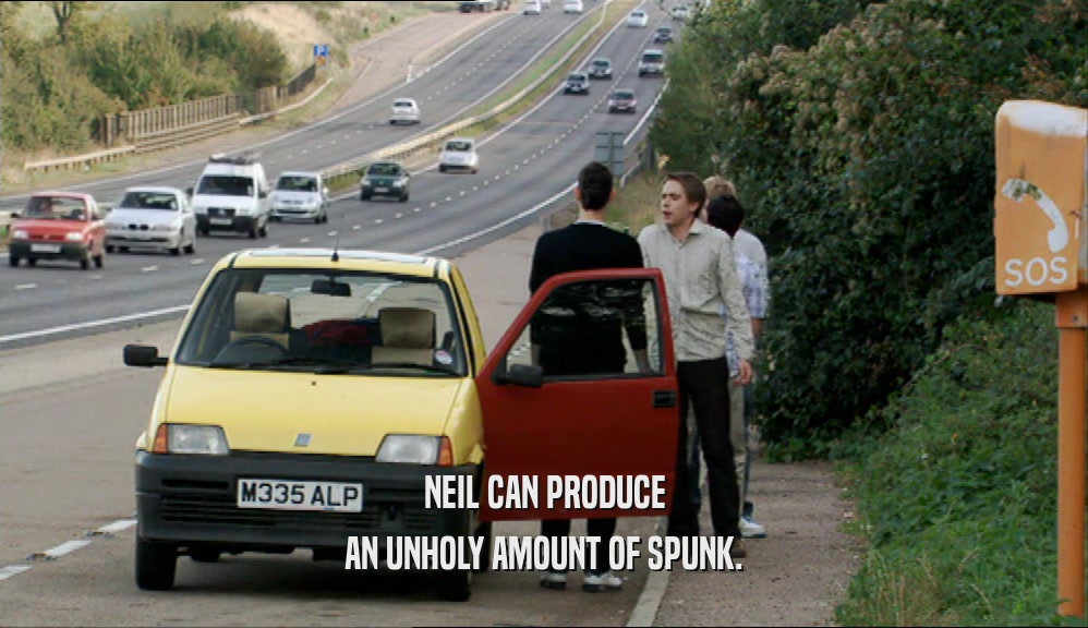 NEIL CAN PRODUCE
 AN UNHOLY AMOUNT OF SPUNK.
 