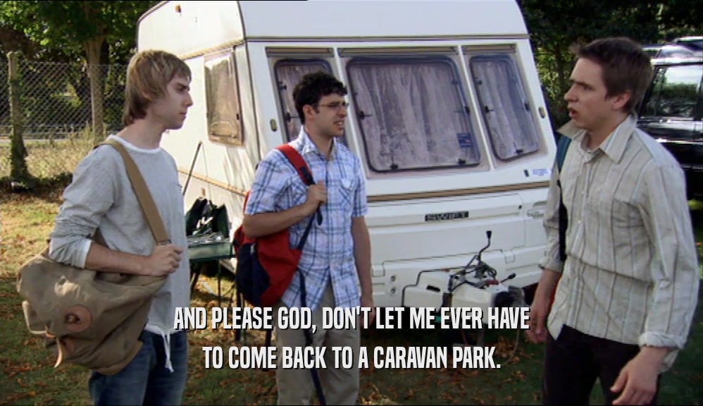 AND PLEASE GOD, DON'T LET ME EVER HAVE TO COME BACK TO A CARAVAN PARK. 