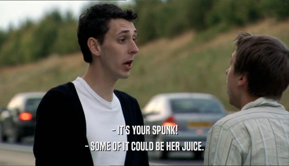 - IT'S YOUR SPUNK! - SOME OF IT COULD BE HER JUICE. 