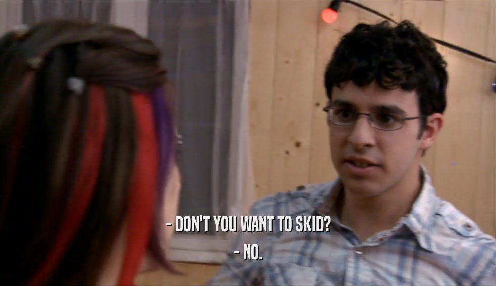 - DON'T YOU WANT TO SKID? - NO. 