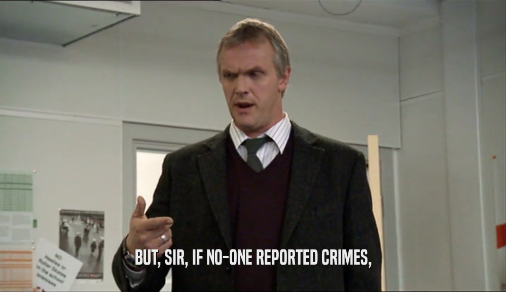 BUT, SIR, IF NO-ONE REPORTED CRIMES,
  