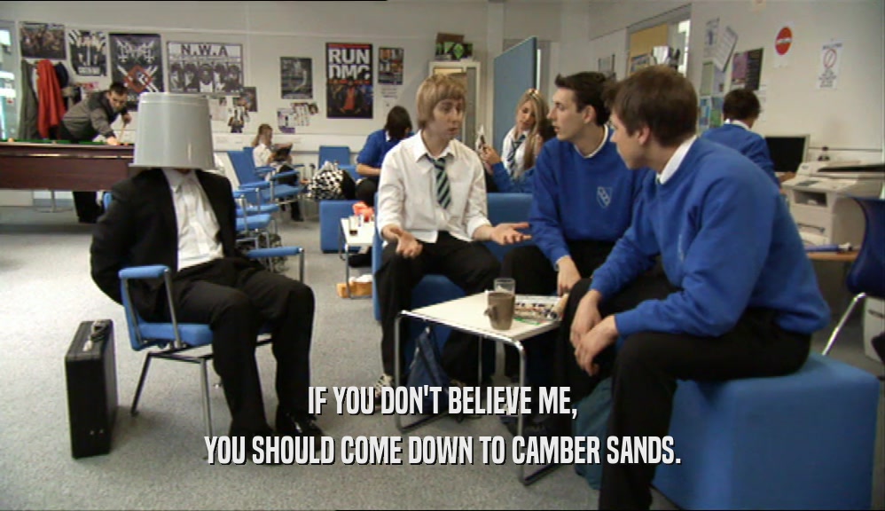 IF YOU DON'T BELIEVE ME, YOU SHOULD COME DOWN TO CAMBER SANDS. 