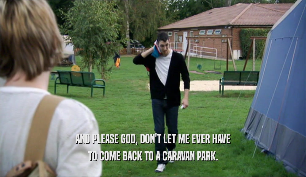 AND PLEASE GOD, DON'T LET ME EVER HAVE TO COME BACK TO A CARAVAN PARK. 