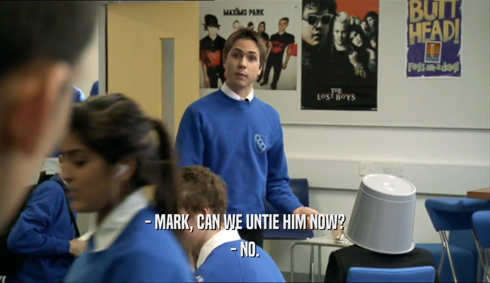 - MARK, CAN WE UNTIE HIM NOW? - NO. 