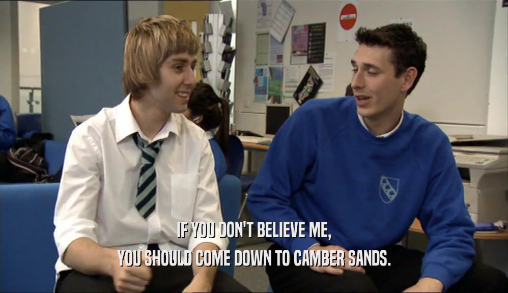 IF YOU DON'T BELIEVE ME, YOU SHOULD COME DOWN TO CAMBER SANDS. 