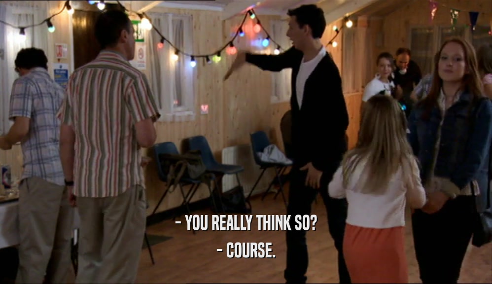 - YOU REALLY THINK SO? - COURSE. 