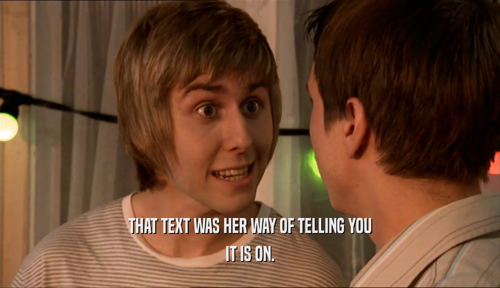 THAT TEXT WAS HER WAY OF TELLING YOU IT IS ON. 